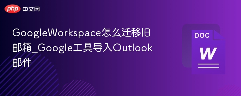 GoogleWorkspace怎么迁移旧邮箱_Google工具导入Outlook邮件