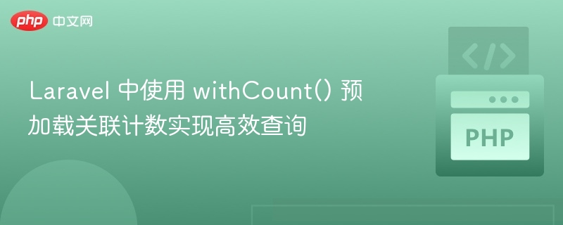 Laravel withCount() 预加载关联计数优化查询