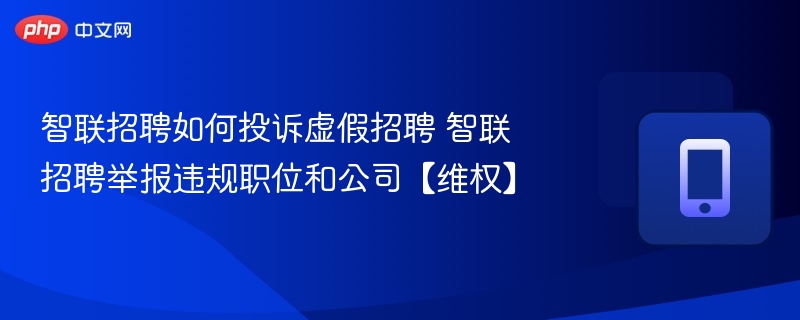 智联招聘如何投诉虚假招聘 智联招聘举报违规职位和公司【维权】