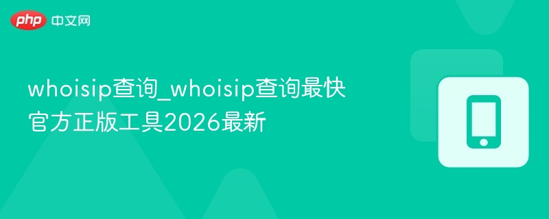 whoisip查询_whoisip查询最快官方正版工具2026最新