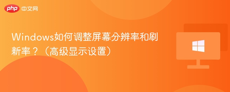 Windows如何调整屏幕分辨率和刷新率?(高级显示设置)