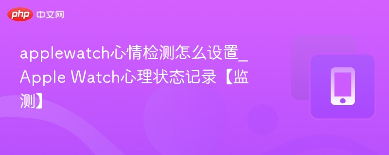 applewatch心情检测怎么设置_Apple Watch心理状态记录【监测】