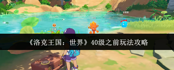 《洛克王国：世界》40级之前玩法攻略