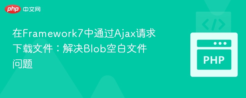 在Framework7中通过Ajax请求下载文件：解决Blob空白文件问题