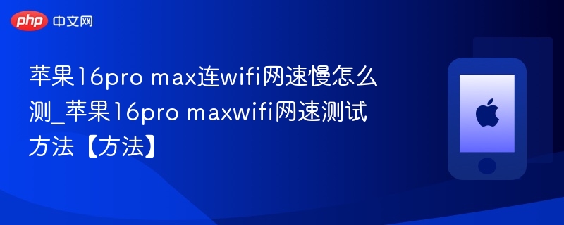 苹果16pro max连wifi网速慢怎么测_苹果16pro maxwifi网速测试方法【方法】
