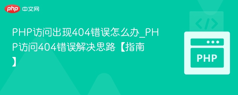 PHP访问出现404错误怎么办_PHP访问404错误解决思路【指南】