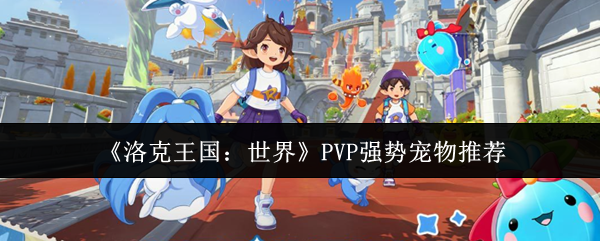 《洛克王国:世界》PVP强势宠物推荐