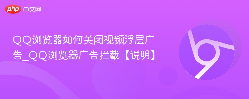 QQ浏览器关闭视频浮层广告方法