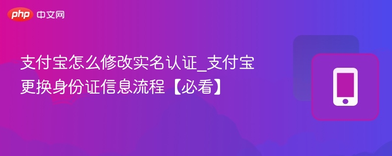 支付宝怎么修改实名认证_支付宝更换身份证信息流程【必看】