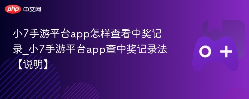 小7手游平台app怎样查看中奖记录_小7手游平台app查中奖记录法【说明】