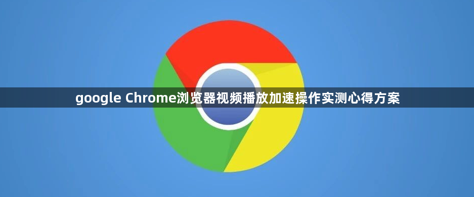 google Chrome浏览器视频播放加速操作实测心得方案