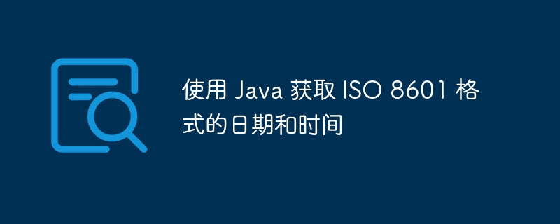 使用 Java 获取 ISO 8601 格式的日期和时间