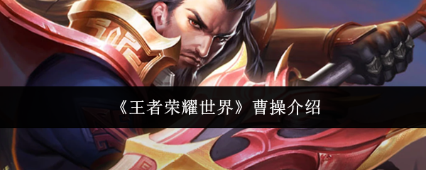 《王者荣耀世界》曹操介绍