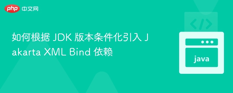JDK 版本适配 Jakarta XML Bind 引入方法