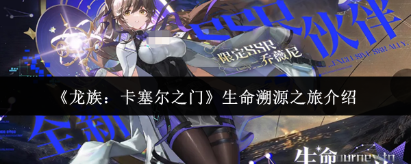《龙族：卡塞尔之门》生命溯源之旅介绍