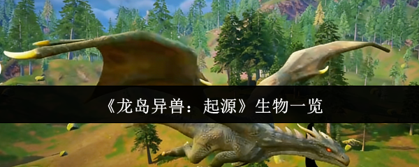 《龙岛异兽:起源》生物一览