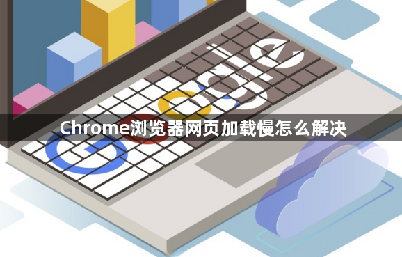 Chrome浏览器网页加载慢怎么解决