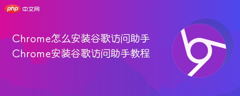 Chrome怎么安装谷歌访问助手 Chrome安装谷歌访问助手教程