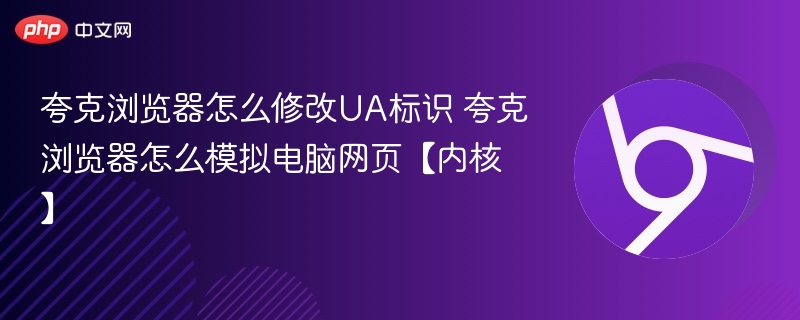 夸克浏览器怎么修改UA标识 夸克浏览器怎么模拟电脑网页【内核】