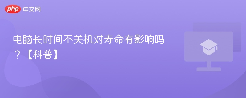 电脑长时间不关机对寿命有影响吗？【科普】