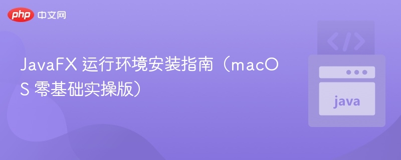 JavaFX 安装教程（macOS 零基础实操）