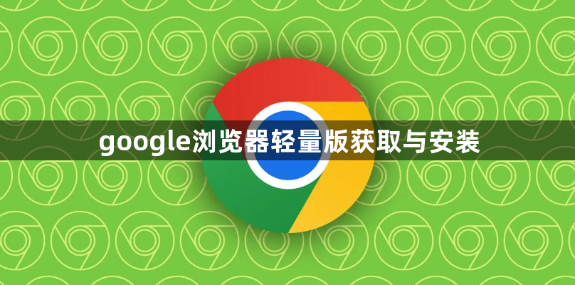 google浏览器轻量版获取与安装