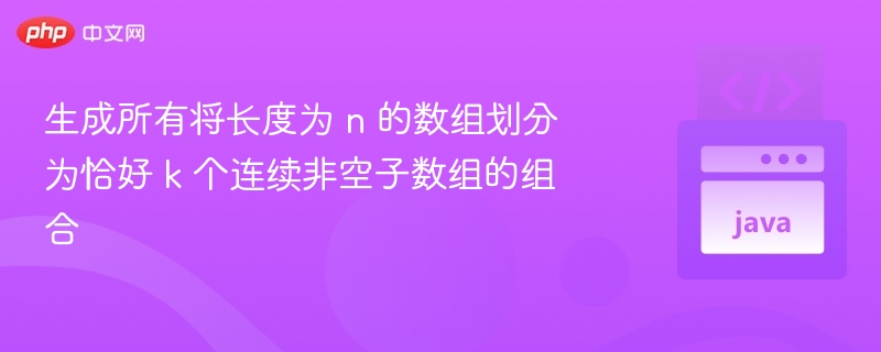 生成所有将长度为 n 的数组划分为恰好 k 个连续非空子数组的组合，可以通过递归或迭代的方式实现。以下是具体的思路和代码示例：思路解析要将一个长度为 n 的数组