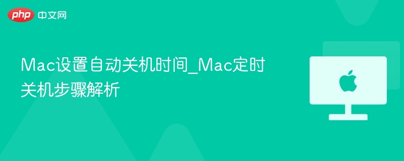 Mac设置自动关机时间_Mac定时关机步骤解析