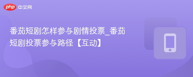 番茄短剧怎样参与剧情投票_番茄短剧投票参与路径【互动】