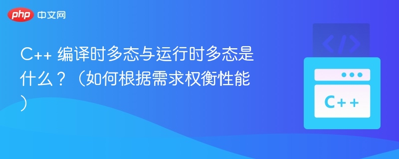 C++ 编译时多态与运行时多态是什么?(如何根据需求权衡性能)