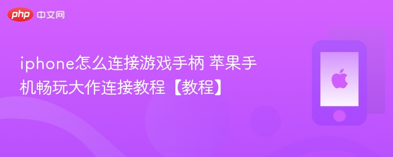 iphone怎么连接游戏手柄 苹果手机畅玩大作连接教程【教程】