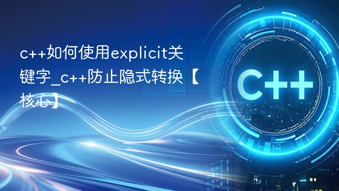 c++如何使用explicit关键字_c++防止隐式转换【核心】