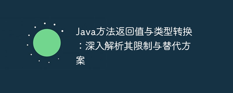 Java方法返回值与类型转换:深入解析其限制与替代方案