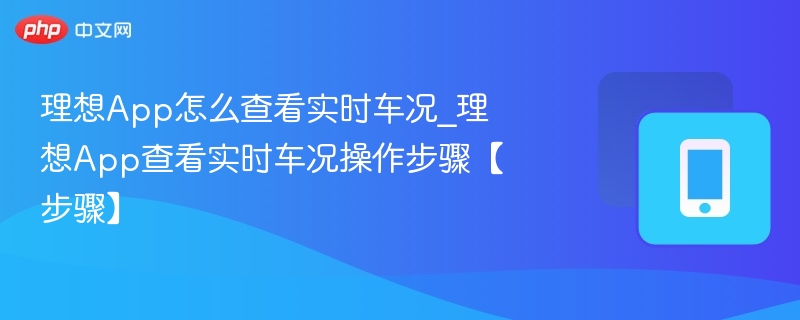 理想App怎么查看实时车况_理想App查看实时车况操作步骤【步骤】