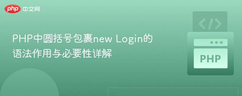 PHP中圆括号包裹new Login的作用与必要性解析