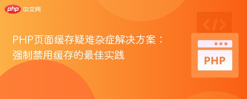 PHP页面缓存问题解决：强制禁用缓存方法