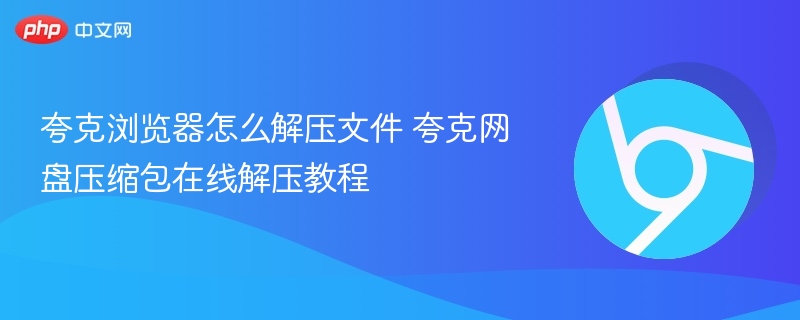 夸克浏览器怎么解压文件 夸克网盘压缩包在线解压教程