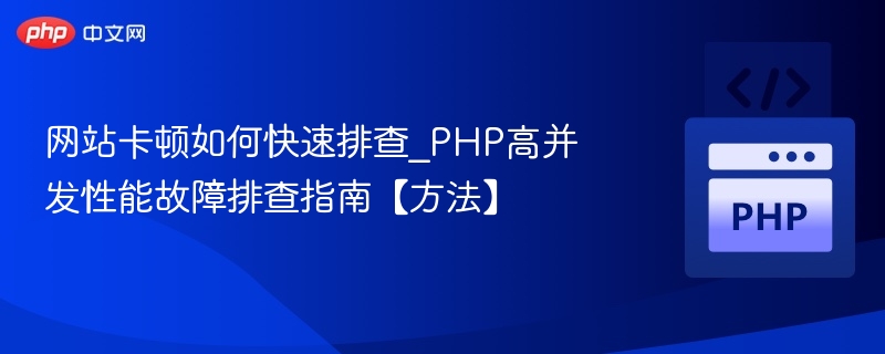 网站卡顿怎么排查？PHP高并发优化技巧