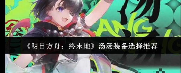 《明日方舟:终末地》汤汤装备选择推荐