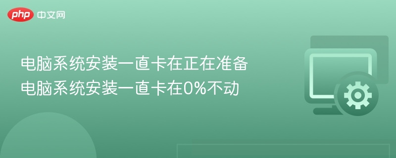 电脑系统安装一直卡在正在准备 电脑系统安装一直卡在0%不动