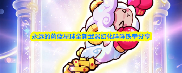 永远的蔚蓝星球全新武器幻化咩咩铁拳分享