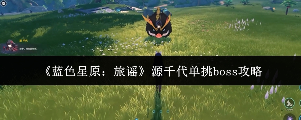 《蓝色星原:旅谣》源千代单挑boss攻略