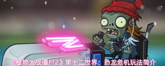 《植物大战僵尸2》第十二世界:恐龙危机玩法简介
