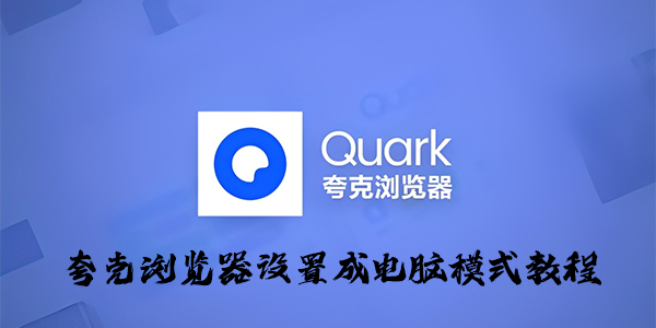 夸克浏览器怎么设置电脑模式?夸克浏览器设置成电脑模式教程