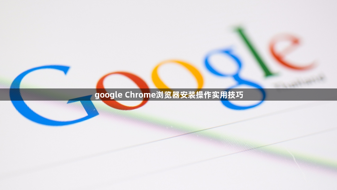 google Chrome浏览器安装操作实用技巧
