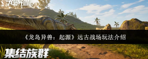 《龙岛异兽:起源》远古战场玩法介绍
