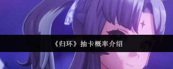 归环抽卡概率是多少-抽卡概率介绍