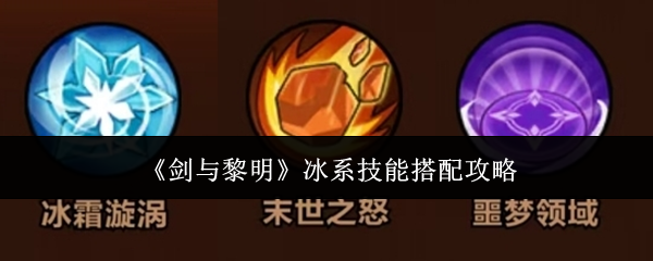 剑与黎明冰系技能怎么搭配-冰系技能搭配攻略