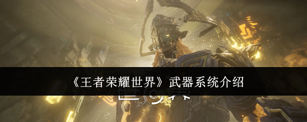 《王者荣耀世界》武器系统介绍