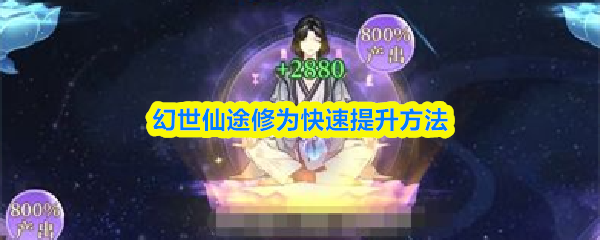 幻世仙途修为怎么快速提升-修为快速提升方法